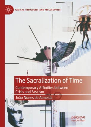 The Sacralization Of Time Contemporary Affinities Between Crisis And Fascism 1st Ed Joo Nunes De Almeida