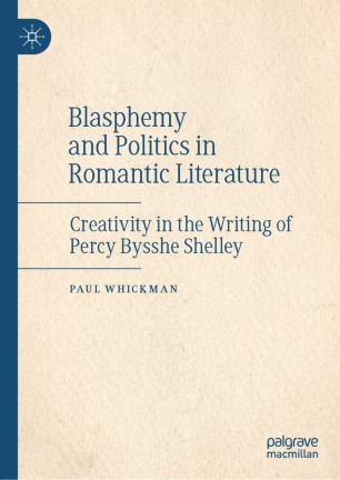 Blasphemy And Politics In Romantic Literature Creativity In The Writing Of Percy Bysshe Shelley 1st Ed Paul Whickman