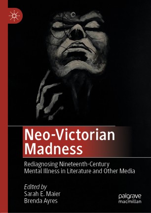 Neovictorian Madness Rediagnosing Nineteenthcentury Mental Illness In Literature And Other Media 1st Ed Sarah E Maier