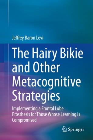 The Hairy Bikie And Other Metacognitive Strategies Implementing A Frontal Lobe Prosthesis For Those Whose Learning Is Compromised 1st Ed Jeffrey Baron Levi