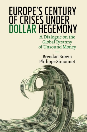 Europes Century Of Crises Under Dollar Hegemony A Dialogue On The Global Tyranny Of Unsound Money 1st Ed Brendan Brown