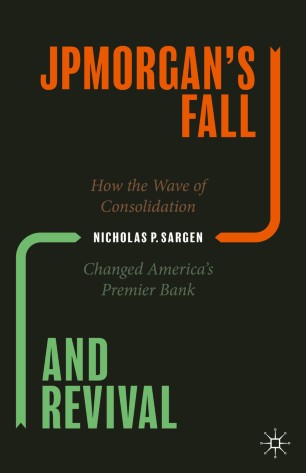 Jpmorgans Fall And Revival How The Wave Of Consolidation Changed Americas Premier Bank 1st Ed Nicholas P Sargen