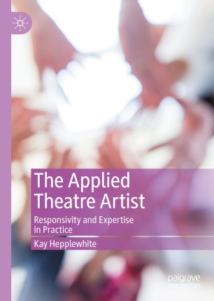 The Applied Theatre Artist Responsivity And Expertise In Practice 1st Ed Kay Hepplewhite