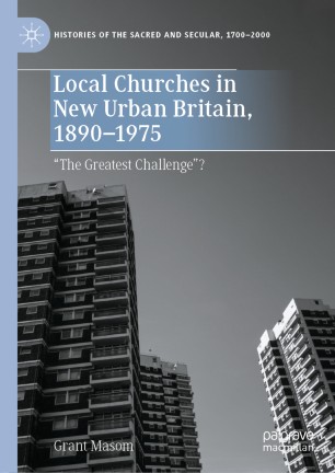 Local Churches In New Urban Britain 18901975 The Greatest Challenge 1st Ed Grant Masom
