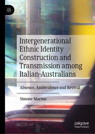 Intergenerational Ethnic Identity Construction And Transmission Among Italianaustralians Absence Ambivalence And Revival 1st Ed Simone Marino
