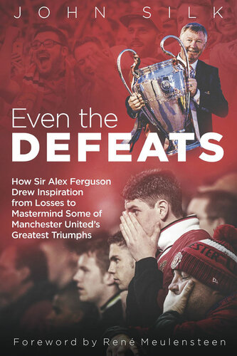 Even The Defeats How Sir Alex Ferguson Used Setbacks To Inspire Manchester Uniteds Greatest Triumphs John Silk