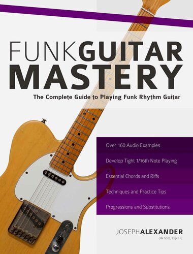 Funk Guitar Mastery The Complete Guide To Playing Funk Rhythm Guitar Joseph Alexander