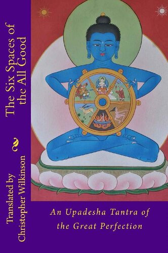 The Six Spaces Of The All Good An Upadesha Tantra Of The Great Perfection Christopher Wilkinson