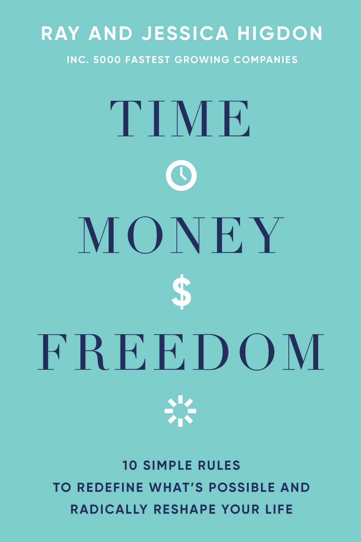 Time Money Freedom 10 Simple Rules To Redefine Whats Possible And Radically Reshape Your Life Ray Higdon Jessica Higdon Higdon