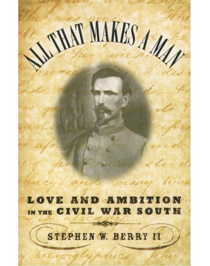 All That Makes A Man Love And Ambition In The Civil War South Stephen William Berry Ii