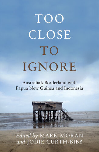 Too Close To Ignore Australias Borderland With Png And Indonesia Mark Moran
