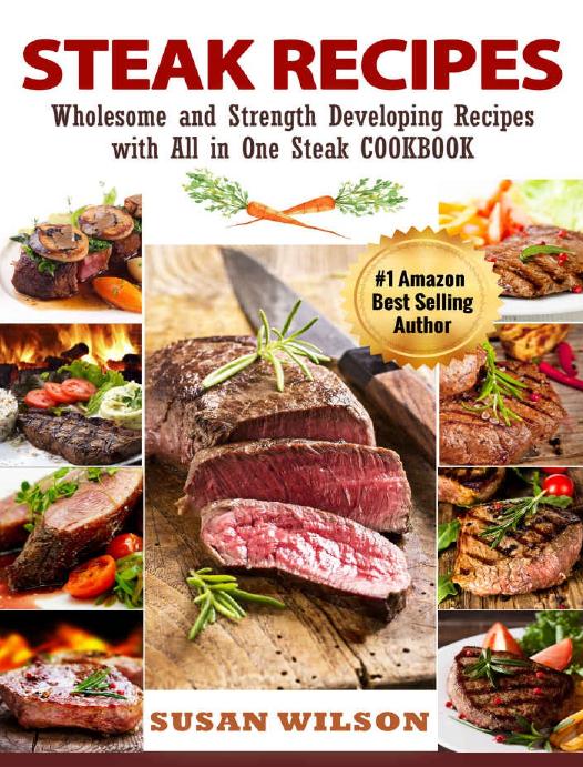 Steak Recipes A Detailed Guide To Discover Juicy Seasoning Mouthwatering Quick And Easy Grilled Barbecue Roast And Selecting Delicious Steak Recipes Susan Wilson
