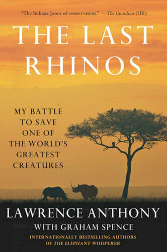 The Last Rhinos My Battle To Save One Of The Worlds Greatest Creatures Lawrence Anthony Graham Spence
