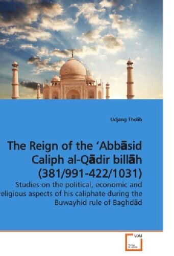 The Reign Of The Abbsid Caliph Alqdir Billh 3819914221031 Studies On The Political Economic And Religious Aspects Of His Caliphate During The Buwayhid Rule Of Baghdd Udjang Tholib