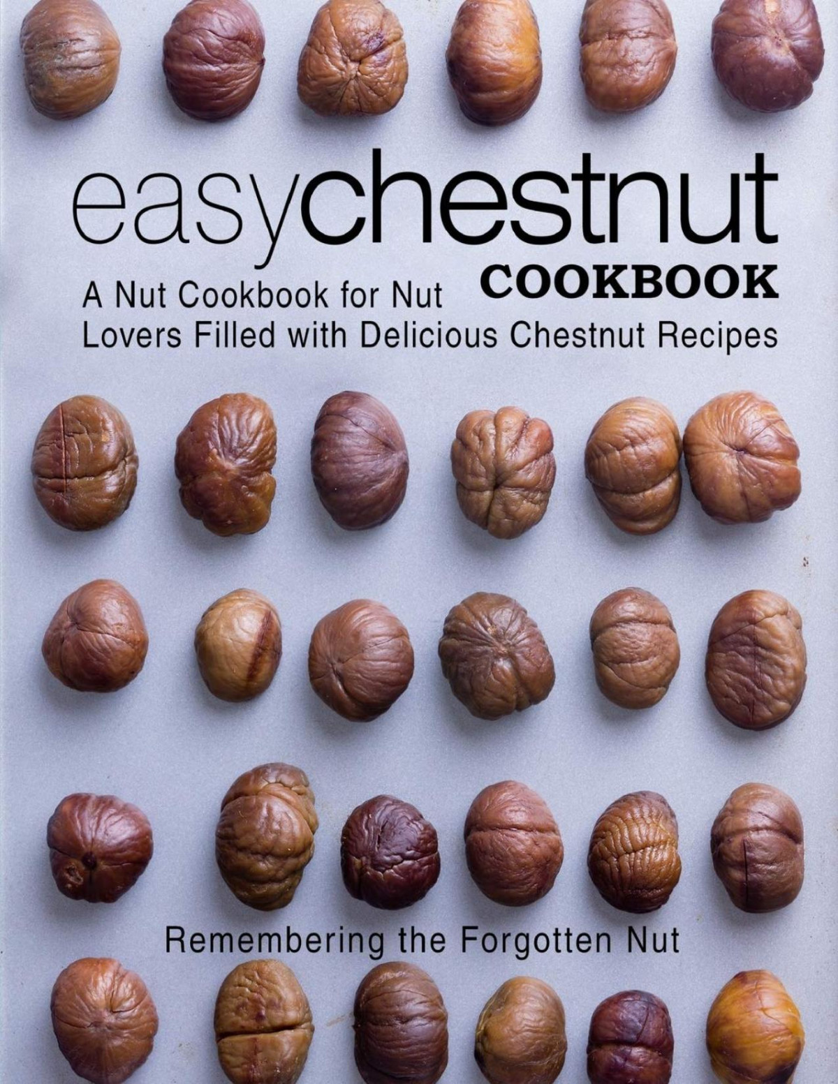 Easy Chestnut Cookbook A Nut Cookbook For Nut Lovers Filled With Delicious Chestnut Recipes 2nd Edition Booksumo Press
