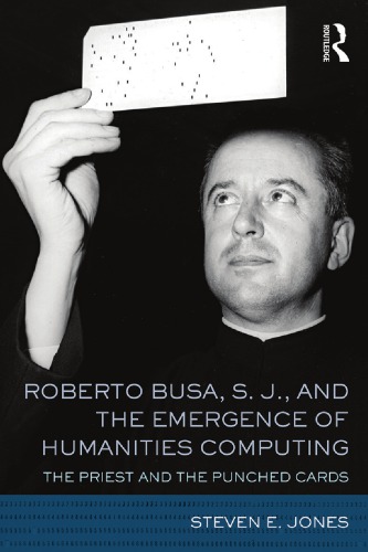 Roberto Busa S J And The Emergence Of Humanities Computing The Priest And The Punched Cards 1st Edition Steven E Jones