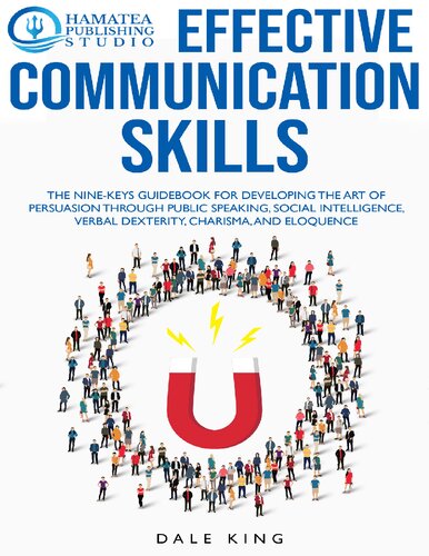 Effective Communication Skills The Ninekeys Guidebook For Developing The Art Of Persuasion Through Public Speaking Social Intelligence Verbal Dexterity Charisma And Eloquence Dale King