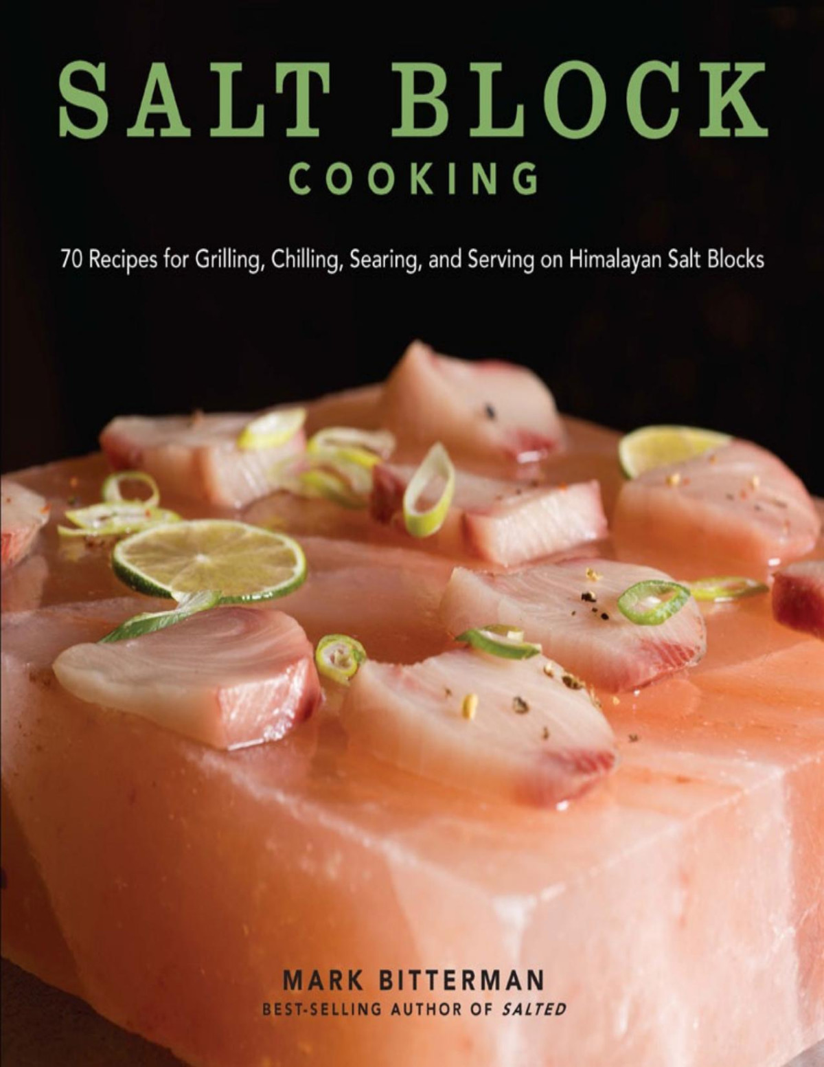 Salt Block Cooking 70 Recipes For Grilling Chilling Searing And Serving On Himalayan Salt Blocks Mark Bitterman
