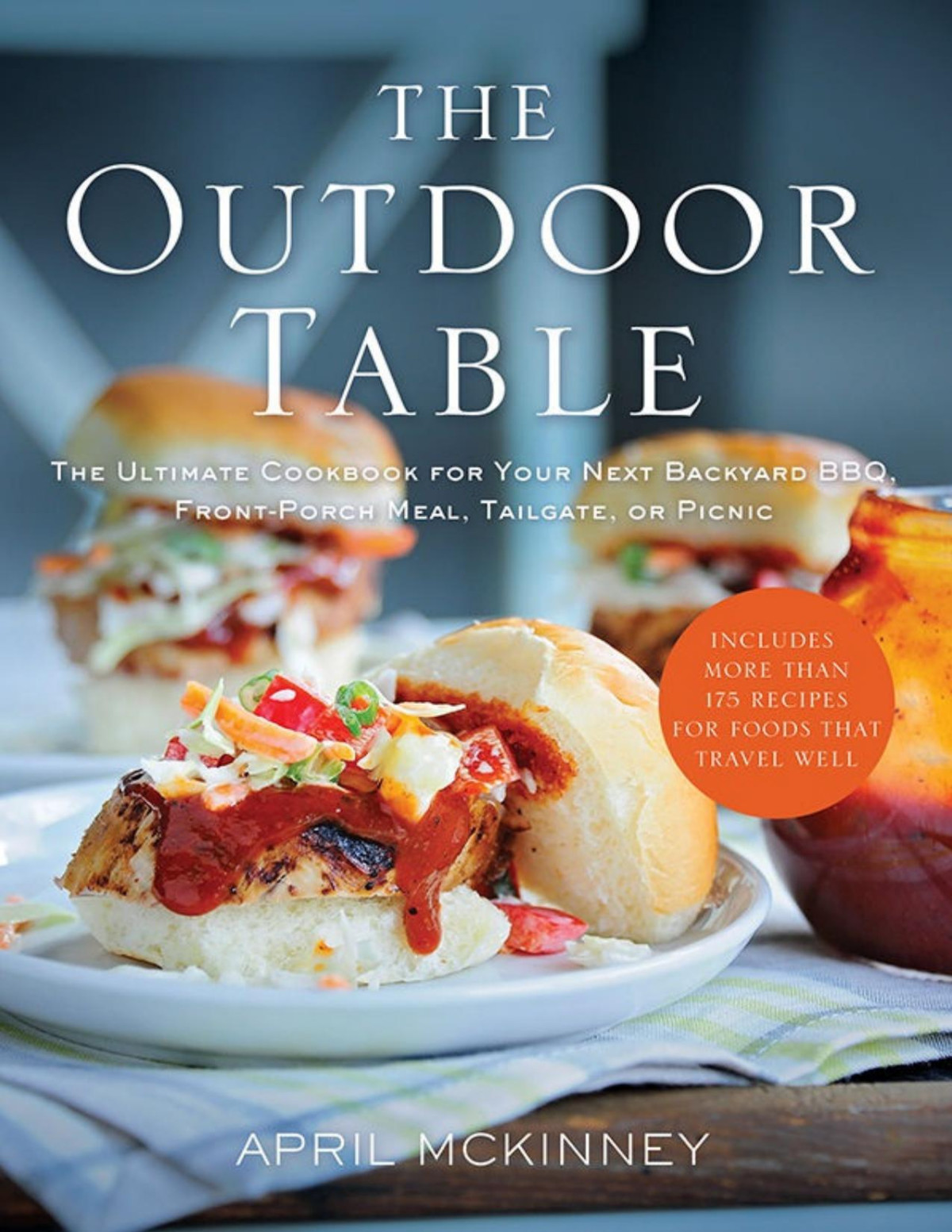 The Outdoor Table The Ultimate Cookbook For Your Next Backyard Bbq Frontporch Meal Tailgate Or Picnic Includes 200 Recipes For Foods That Travel Well April Mckinney Mckinney