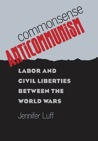 Commonsense Anticommunism Labor And Civil Liberties Between The World Wars Jennifer Luff