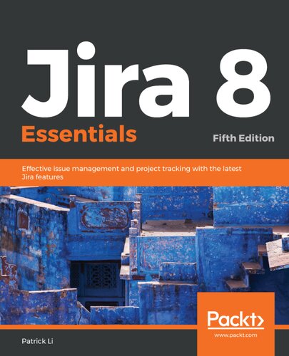 Jira 8 Essentials Effective Issue Management And Project Tracking With The Latest Jira Features 5th Edition 5th Edition Patrick Li