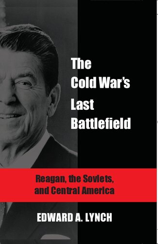 The Cold Wars Last Battlefield Reagan The Soviets And Central America Edward A Lynch