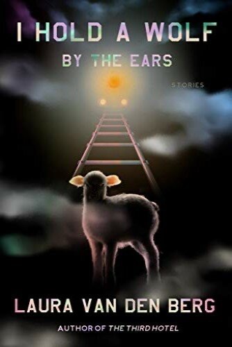 I Hold A Wolf By The Ears Laura Van Den Berg