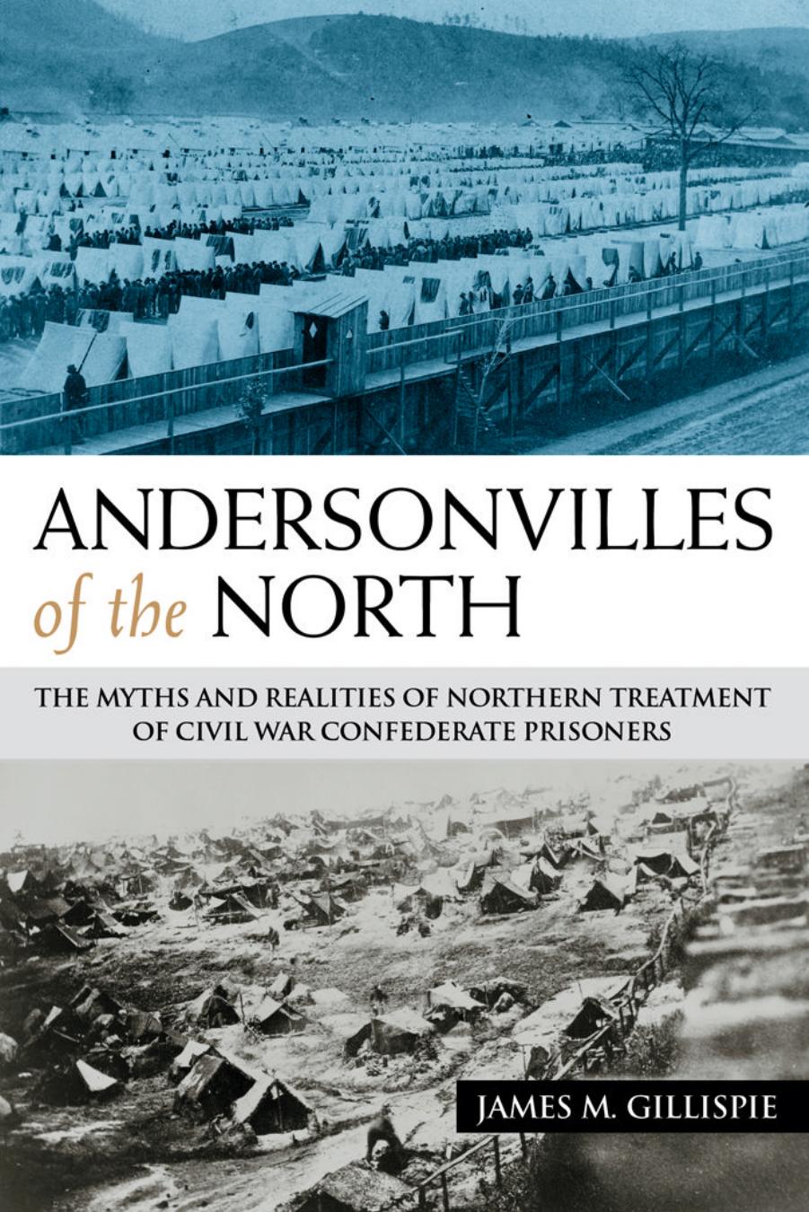 Andersonvilles Of The North The Myths And Realities Of Northern Treatment Of Civil War Confederate Prisoners 1st James M Gillispie