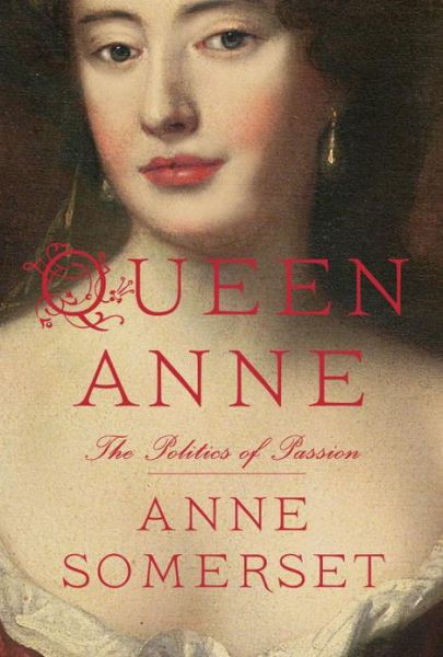 Queen Anne The Politics Of Passion Anne Somerset