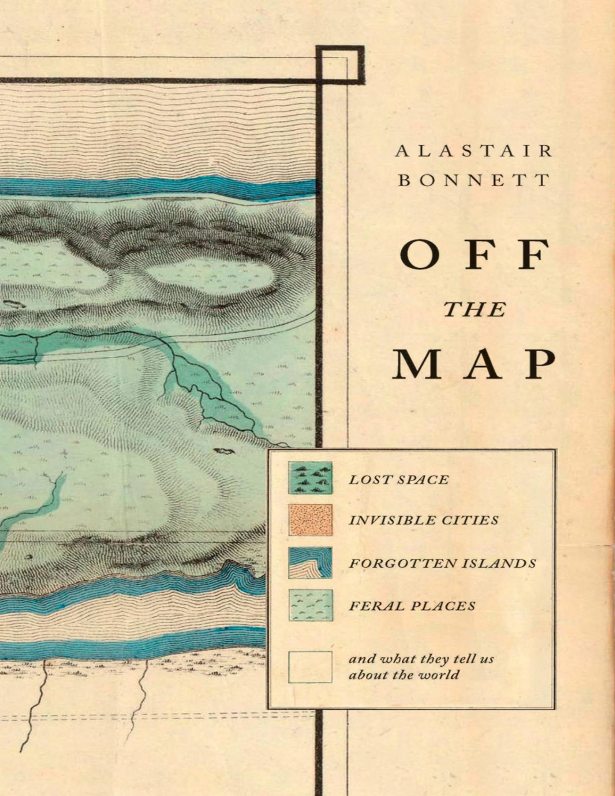 Off The Map Lost Spaces Invisible Cities Forgotten Islands Feral Places And What They Tell Us About The World Alastair Bonnett