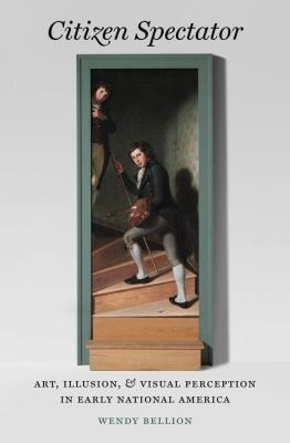 Citizen Spectator Art Illusion And Visual Perception In Early National America Wendy Bellion