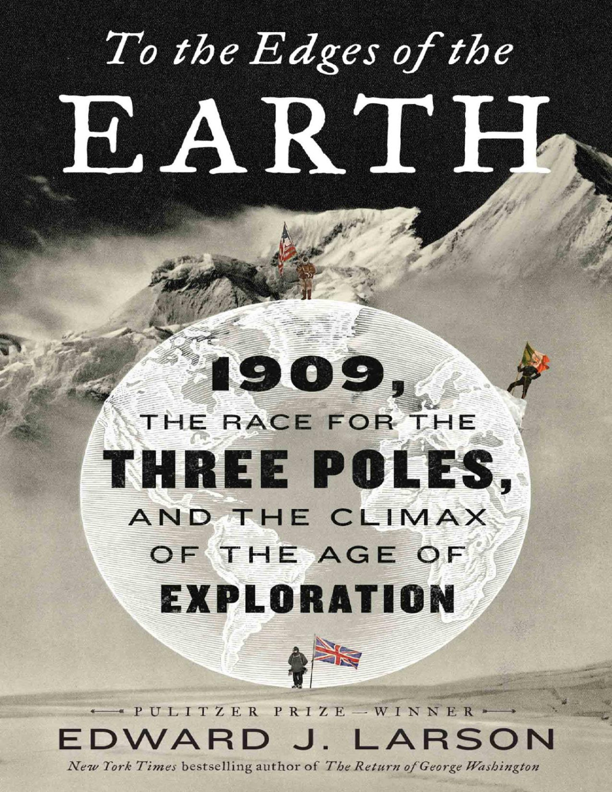 To The Edges Of The Earth 1909 The Race For The Three Poles And The Climax Of The Age Of Exploration Edward J Larson