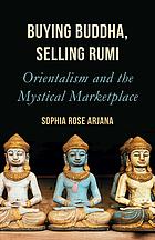 Buying Buddha Selling Rumi Orientalism And The Mystical Marketplace Arjana