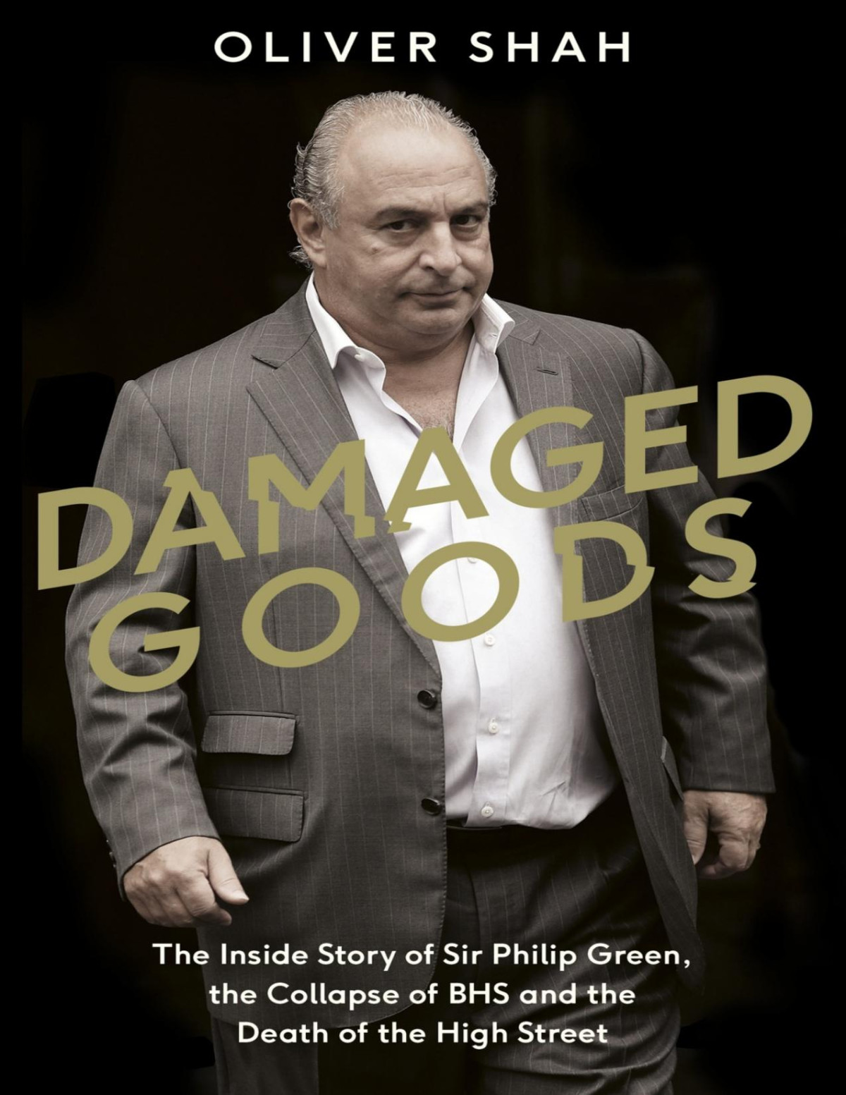 Damaged Goods The Inside Story Of Sir Philip Green The Collapse Of Bhs And The Death Of The High Street Shah
