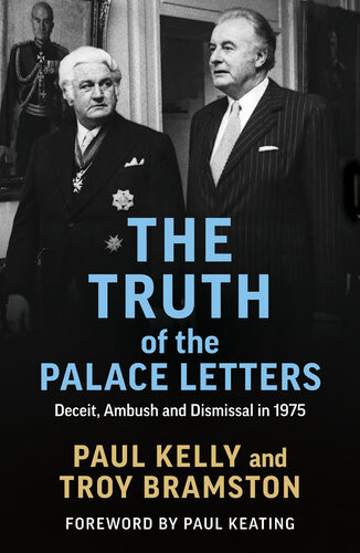 The Truth Of The Palace Letters Deceit Ambush And Dismissal In 1975 Paul Kelly Troy Bramston