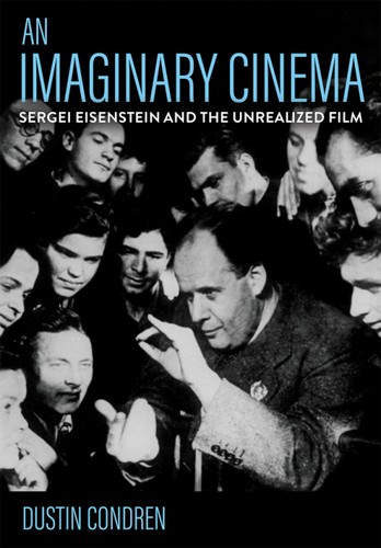 An Imaginary Cinema Sergei Eisenstein And The Unrealized Film 1st Edition Dustin Condren