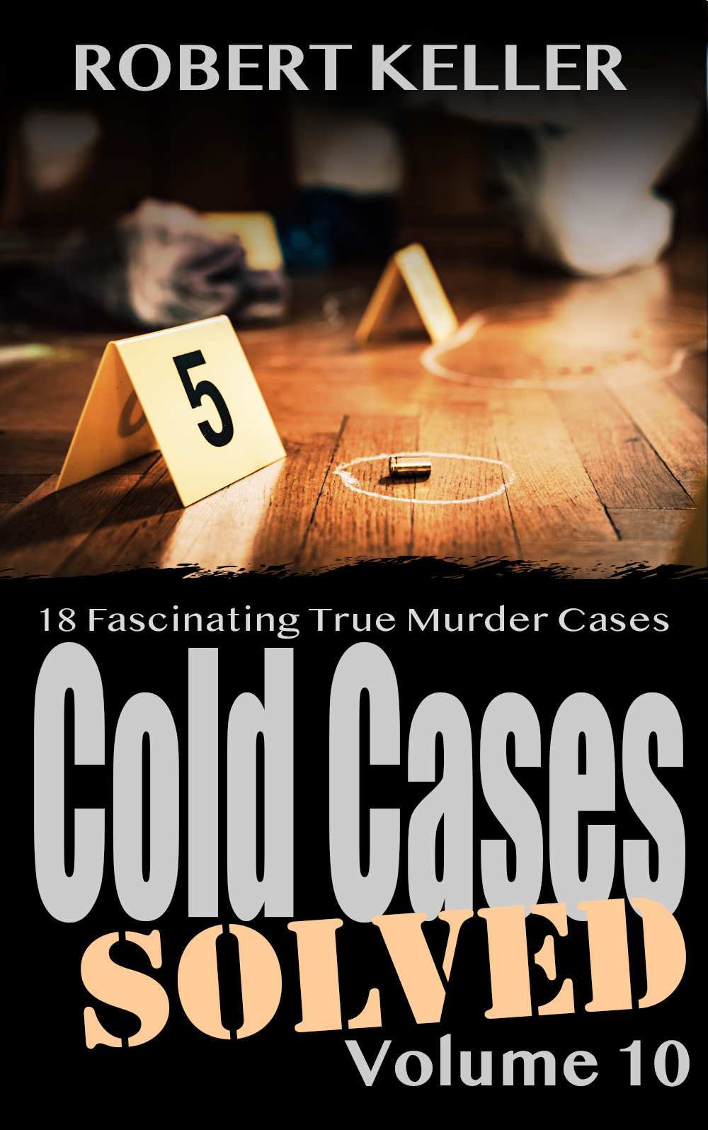 Cold Cases Solved Volume 10 18 Fascinating True Crime Cold Cases Finally Solved Keller