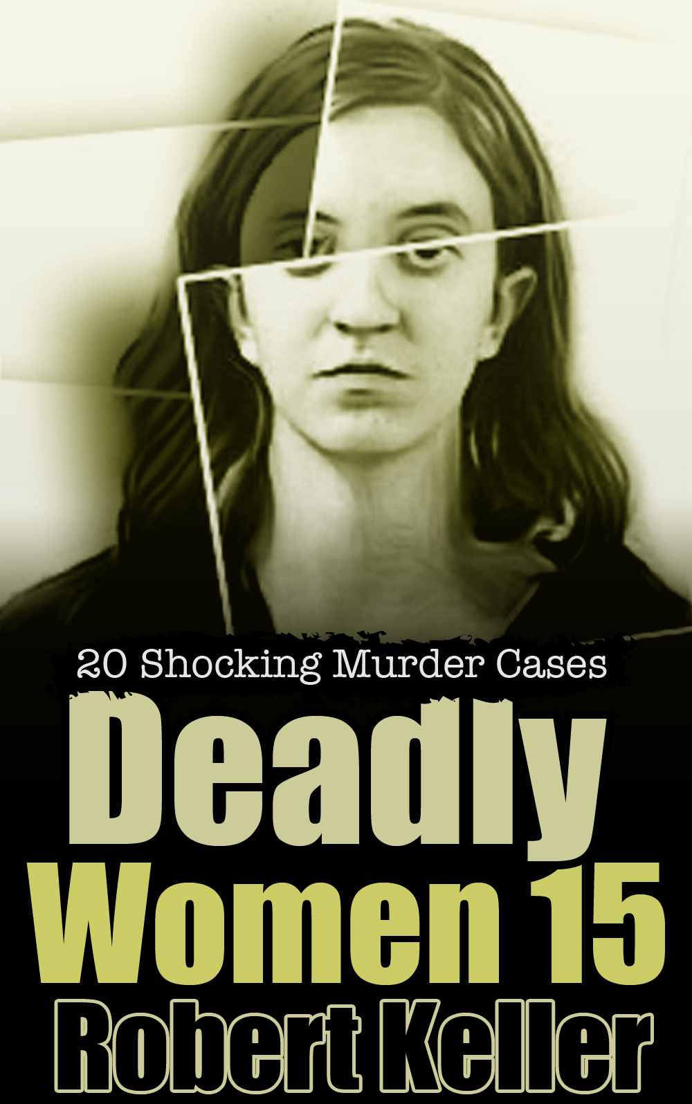 Deadly Women Volume 15 20 Shocking True Crime Cases Of Women Who Kill Keller