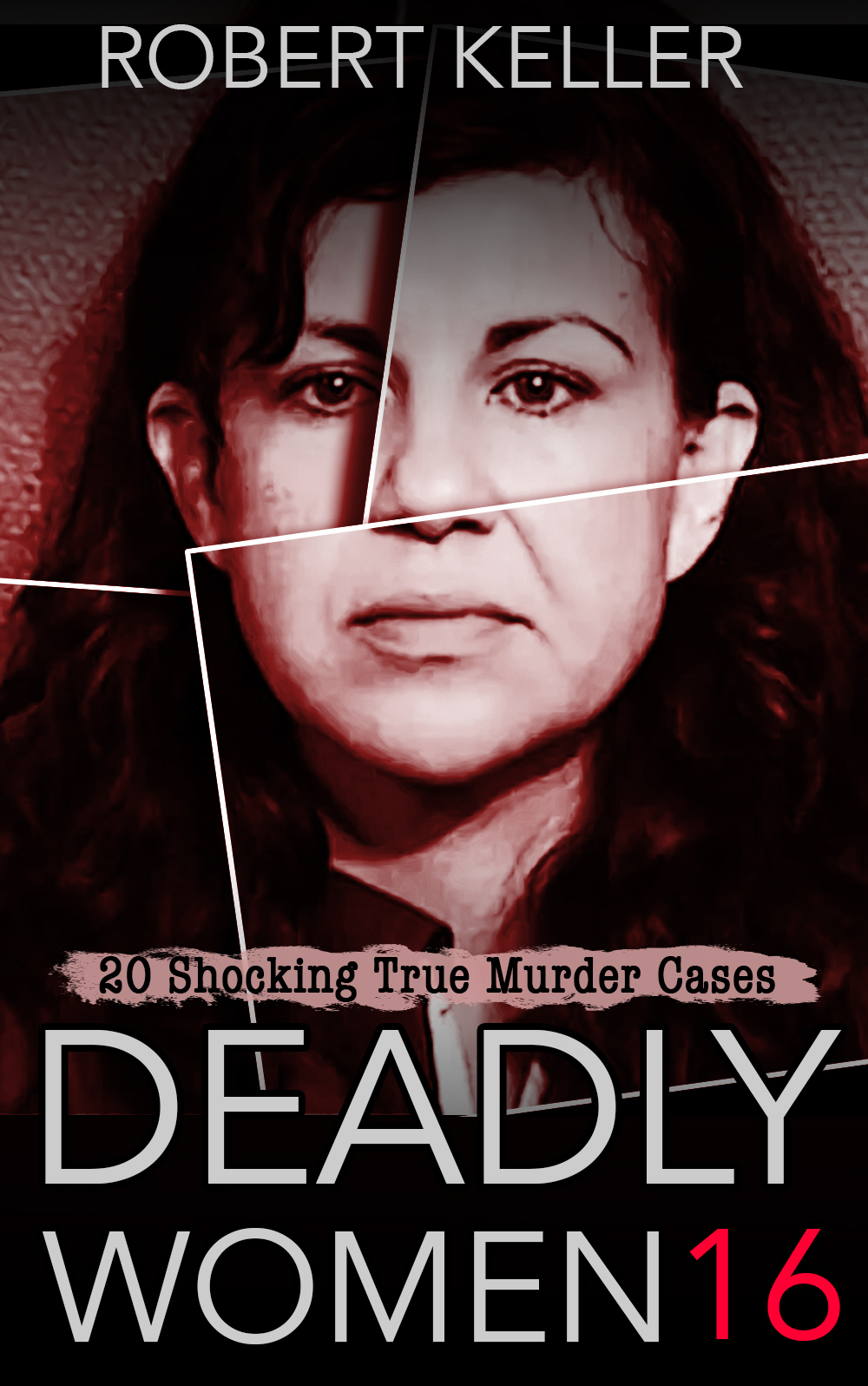 Deadly Women Volume 16 20 Shocking True Crime Cases Of Women Who Kill Keller