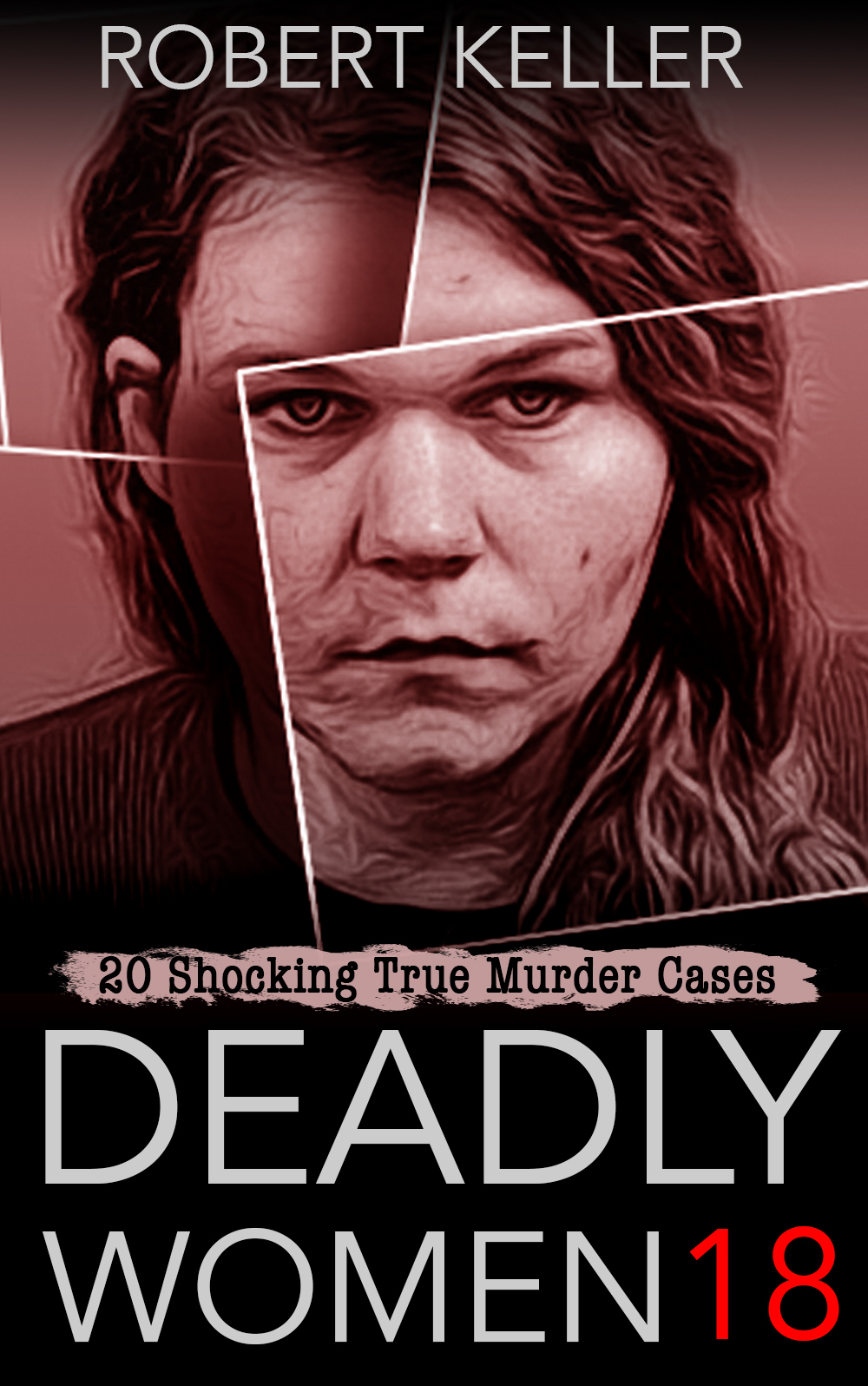 Deadly Women Volume 18 20 Shocking True Crime Cases Of Women Who Kill Keller
