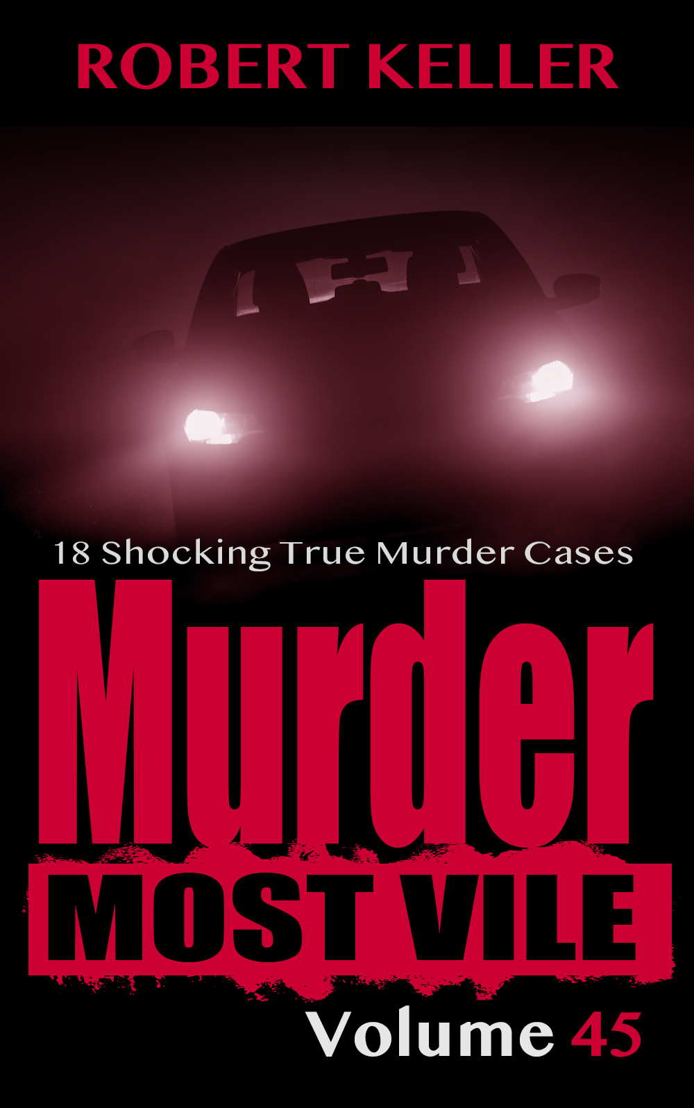 Murder Most Vile Volume 45 18 Shocking True Crime Cases Of Murder And Mayhem Keller