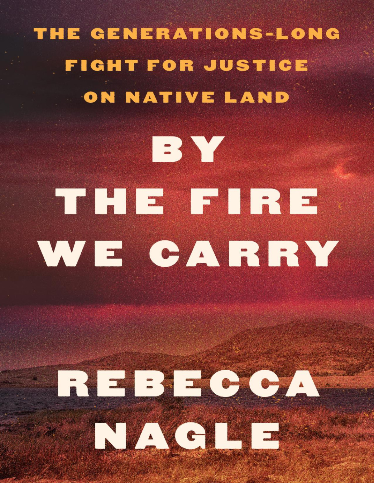 By The Fire We Carry The Generationslong Fight For Justice On Native Land Rebecca Nagle