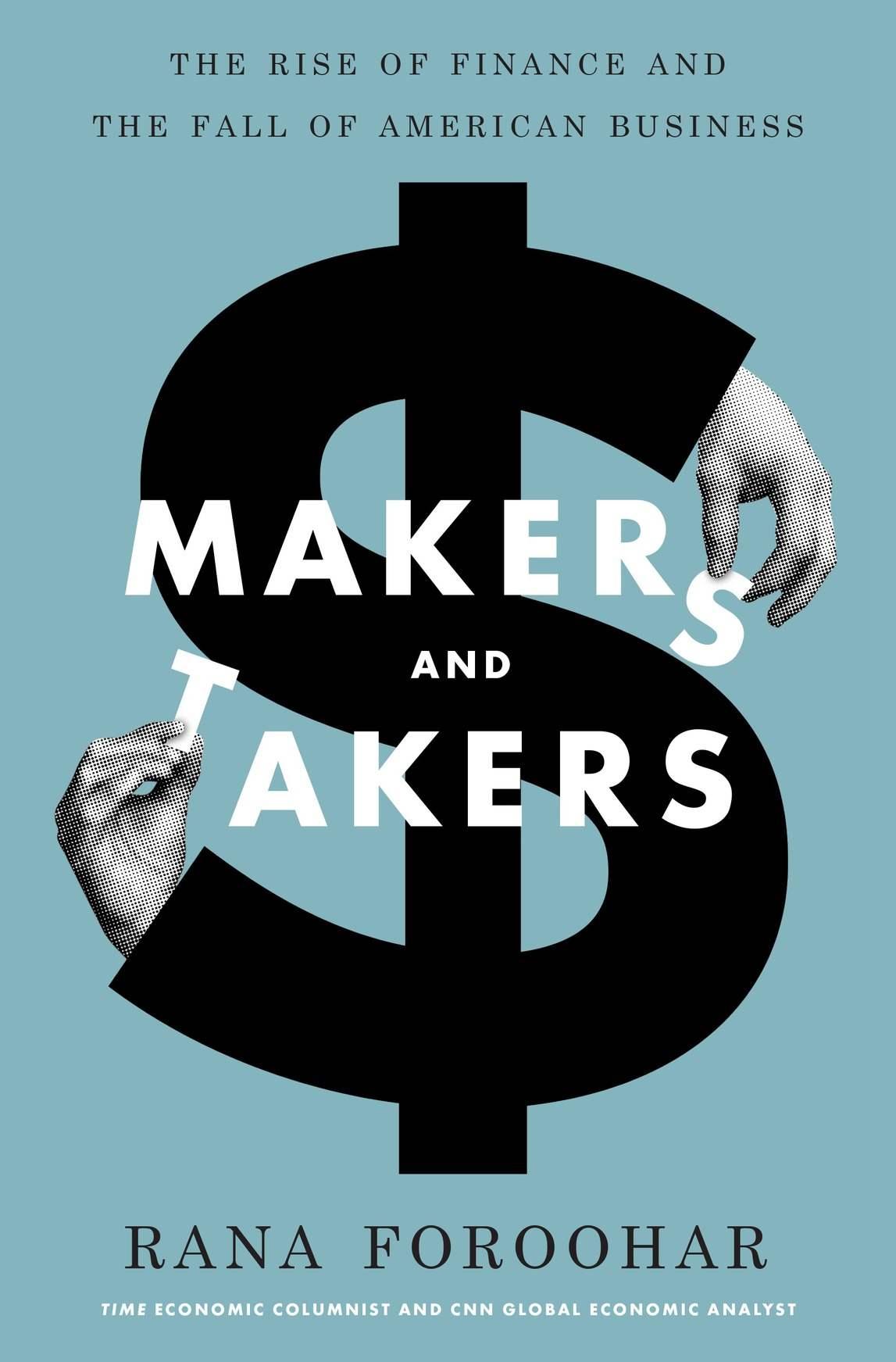 Makers And Takers The Rise Of Finance And The Fall Of American Business Rana Foroohar Foroohar