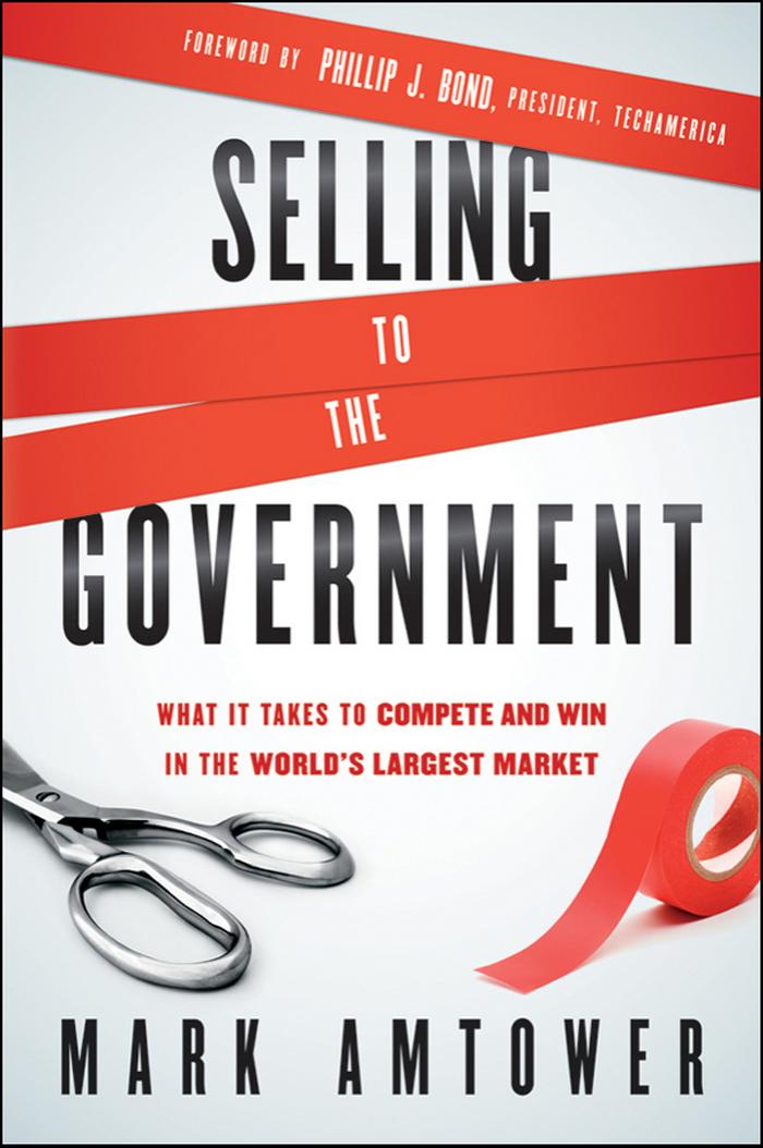 Selling To The Government What It Takes To Compete And Win In The Worlds Largest Market Mark Amtower