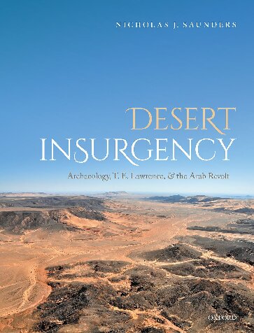 Desert Insurgency Archaeology T E Lawrence And The Arab Revolt Nicholas J Saunders