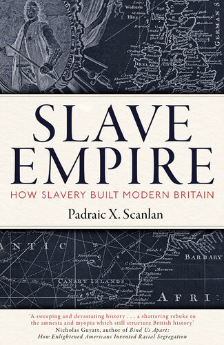 Slave Empire How Slavery Built Modern Britain Padraic X Scanlan