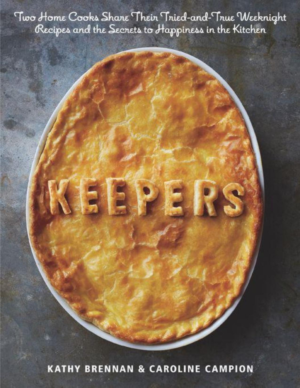 Keepers Two Home Cooks Share Their Triedandtrue Weeknight Recipes And The Secrets To Happiness In The Kitchen Brennan