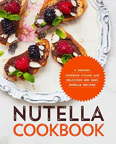 Nutella Cookbook A Dessert Cookbook Filled With Delicious And Easy Nutella Recipes Booksumo Press