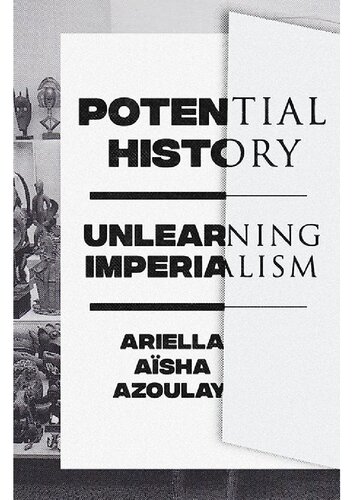 Potential History Unlearning Imperialism Ariella Asha Azoulay