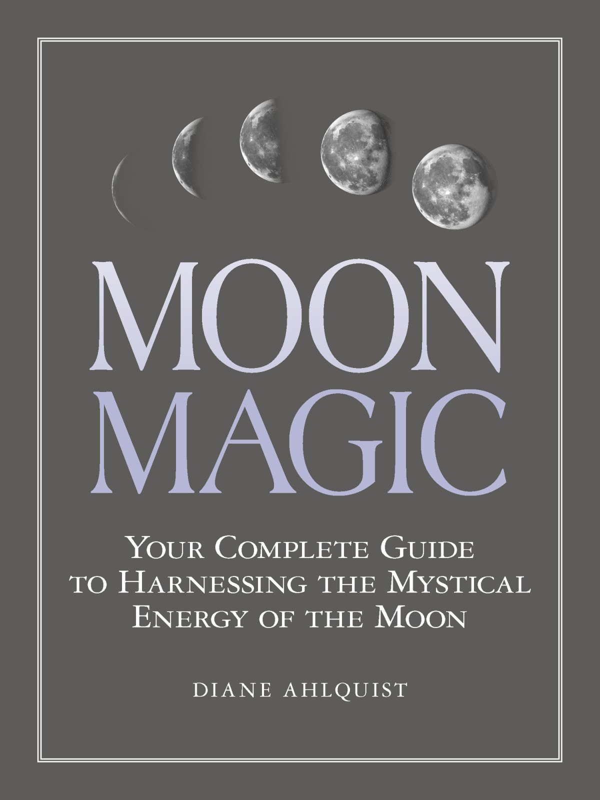 Moon Magic Your Complete Guide To Harnessing The Mystical Energy Of The Moon Diane Ahlquist
